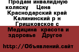  Продам инвалидную коляску. › Цена ­ 5 000 - Краснодарский край, Калининский р-н, Гришковское с. Медицина, красота и здоровье » Другое   